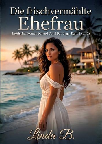 Die frischvermählte Ehefrau: Erotischer Roman (Grand Coral Bay Saga, Band 1 von 2) - Verrat, Leidenschaft und ein gefährlicher Neuanfang im Inselparadies
