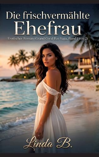 Die frischvermählte Ehefrau: Erotischer Roman (Grand Coral Bay Saga, Band 1 von 2) - Verrat, Leidenschaft und ein gefährlicher Neuanfang im Inselparadies