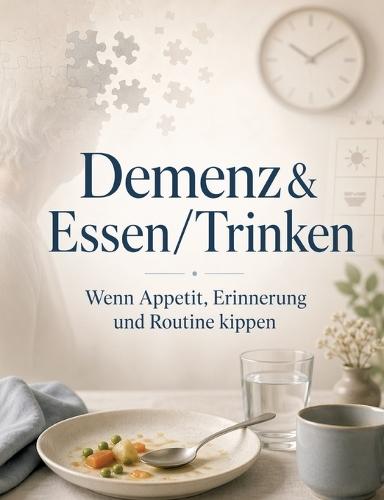 Demenz & Essen/Trinken: Wenn Appetit, Erinnerung und Routine kippen
