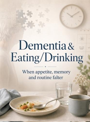 Dementia & Eating/Drinking: When appetite, memory and routine falter