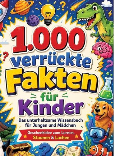 1.000 verrückte Fakten für Kinder: Das unterhaltsame Wissensbuch für Jungen und Mädchen Geschenkidee zum Lernen, Staunen & Lachen