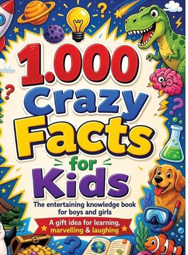 1,000 Crazy Facts for Kids: The entertaining knowledge book for boys and girls A gift idea for learning, marvelling & laughing