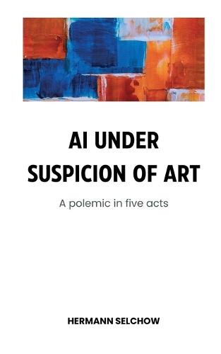 AI under Suspicion of Art: Polemic in five Acts