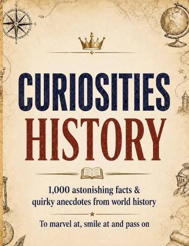 Curiosities: History:1,000 astonishing facts & quirky anecdotes from world history - to marvel at, smile at and pass on