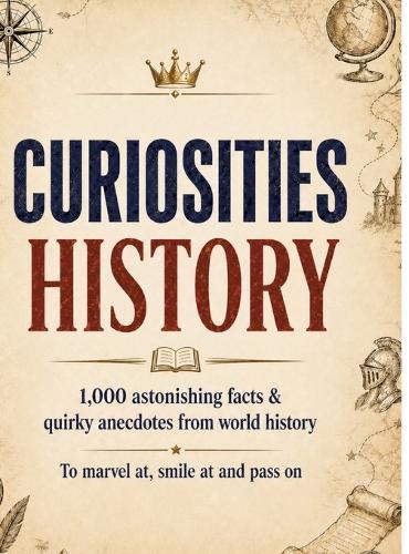 Curiosities: History:1,000 astonishing facts & quirky anecdotes from world history - to marvel at, smile at and pass on