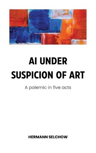 AI under Suspicion of Art: Polemic in five Acts