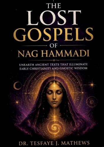 The Lost Gospels of Nag Hammadi: Unearth Ancient Texts That Illuminate Early Christianity and Gnostic Wisdom