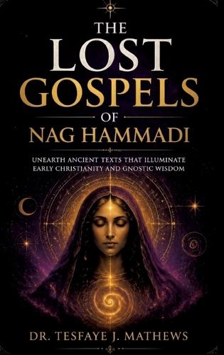 The Lost Gospels of Nag Hammadi: Unearth Ancient Texts That Illuminate Early Christianity and Gnostic Wisdom