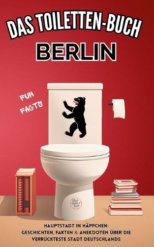 Das Toiletten Buch - BERLIN: Hauptstadt in Häppchen: Geschichten, Fakten & Anekdoten über die verrückteste Stadt Deutschlands - Fun Fact Buch