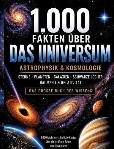 1.000 Fakten über Universum, Astrophysik & Kosmologie: Sterne, Planeten, Galaxien, Schwarze Löcher, Raumzeit & Relativität Das große Wissensbuch 1.000 spannende Fakten