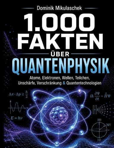 1.000 Fakten über Quantenphysik: Atome, Elektronen, Wellen, Teilchen, Unschärfe, Verschränkung & Quantentechnologien Das große Wissensbuch 1.000 spannende Fakten