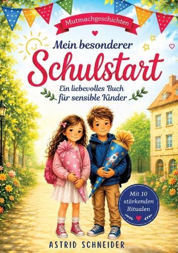Mein besonderer Schulstart.: Ein stärkendes Buch für sensible Kinder - mit 12 einfühlsamen Geschichten und 10 einfachen Ritualen für mehr Sicherheit