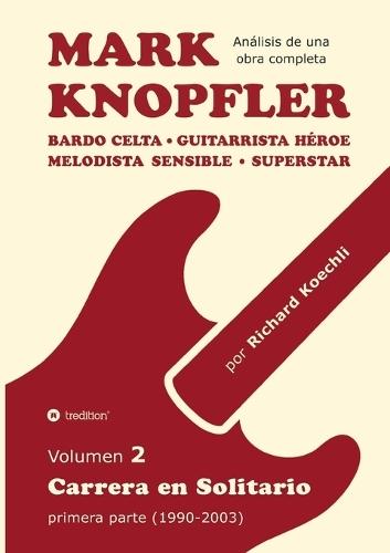 Mark Knopfler - Volumen 2 (Los primeros años de su carrera en solitario): Bardo celta, guitarrista héroe, melodista sensible, superstar - análisis canción por canción por un músico y autor galardonado