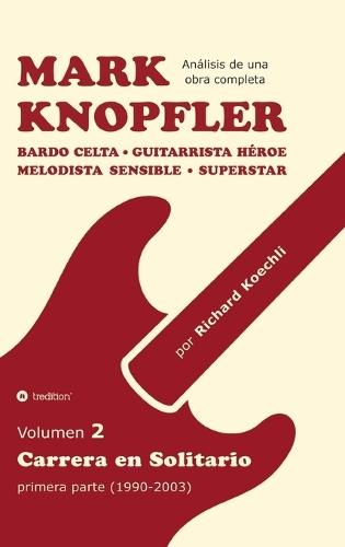 Mark Knopfler - Volumen 2 (Los primeros años de su carrera en solitario): Bardo celta, guitarrista héroe, melodista sensible, superstar - análisis canción por canción por un músico y autor galardonado