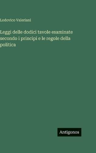 Leggi delle dodici tavole esaminate secondo i principi e le regole della politica