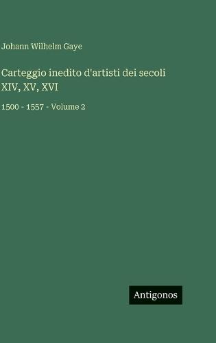 Carteggio inedito d'artisti dei secoli XIV, XV, XVI: 1500 - 1557 - Volume 2