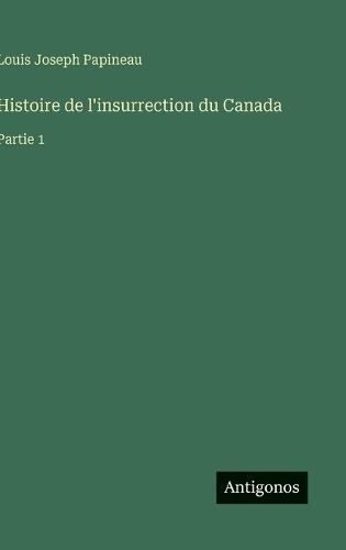 Histoire de l'insurrection du Canada: Partie 1