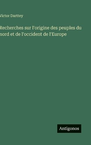 Recherches sur l'origine des peuples du nord et de l'occident de l'Europe