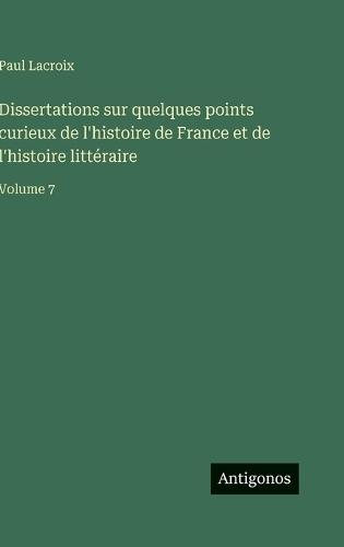 Dissertations sur quelques points curieux de l'histoire de France et de l'histoire littéraire: Volume 7
