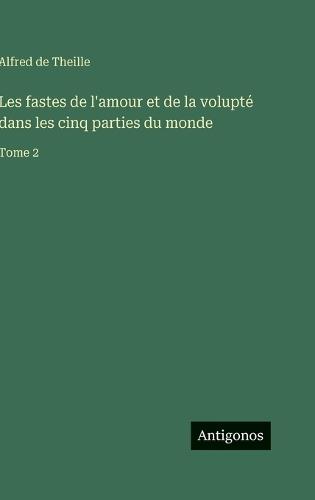 Les fastes de l'amour et de la volupté dans les cinq parties du monde: Tome 2