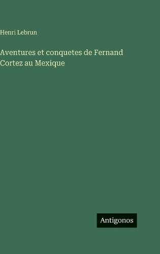 Aventures et conquetes de Fernand Cortez au Mexique