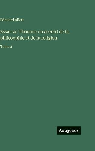 Essai sur l'homme ou accord de la philosophie et de la religion: Tome 2