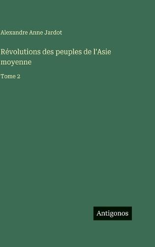 Révolutions des peuples de l'Asie moyenne: Tome 2