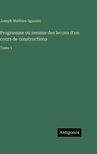Programme ou resume des lecons d'un cours de constructions: Tome 1