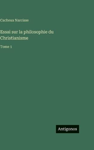 Essai sur la philosophie du Christianisme: Tome 1