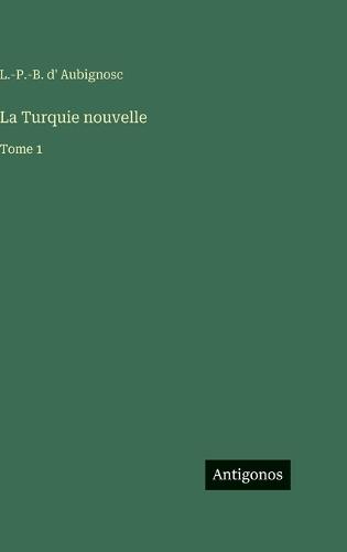La Turquie nouvelle: Tome 1