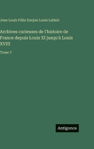 Archives curieuses de l'histoire de France depuis Louis XI jusqu'à Louis XVIII: Tome 7