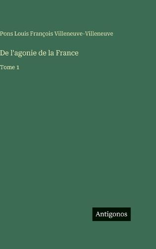 De l'agonie de la France: Tome 1