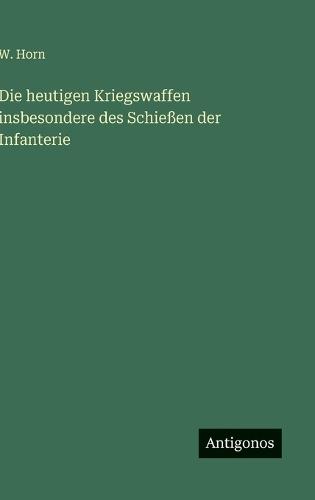Die heutigen Kriegswaffen insbesondere des Schießen der Infanterie