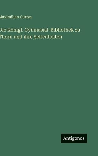 Die Königl. Gymnasial-Bibliothek zu Thorn und ihre Seltenheiten