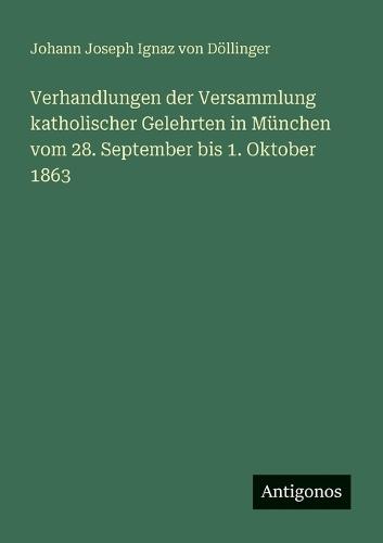 Verhandlungen der Versammlung katholischer Gelehrten in München vom 28. September bis 1. Oktober 1863