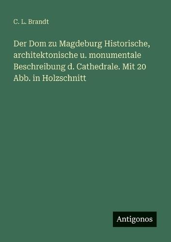 Der Dom zu Magdeburg Historische, architektonische u. monumentale Beschreibung d. Cathedrale. Mit 20 Abb. in Holzschnitt