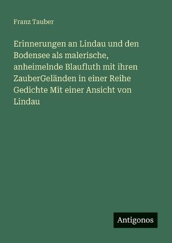 Erinnerungen an Lindau und den Bodensee als malerische, anheimelnde Blaufluth mit ihren ZauberGeländen in einer Reihe Gedichte Mit einer Ansicht von Lindau