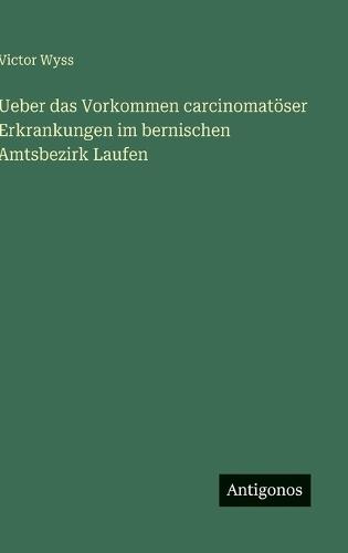 Ueber das Vorkommen carcinomatöser Erkrankungen im bernischen Amtsbezirk Laufen
