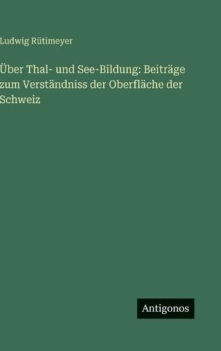 Über Thal- und See-Bildung: Beiträge zum Verständniss der Oberfläche der Schweiz