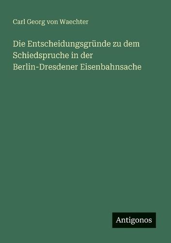Die Entscheidungsgründe zu dem Schiedspruche in der Berlin-Dresdener Eisenbahnsache