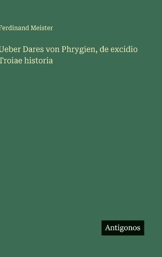Ueber Dares von Phrygien, de excidio Troiae historia