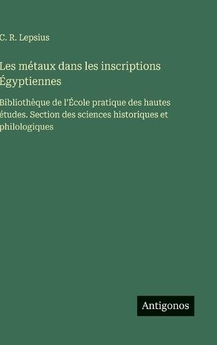 Les métaux dans les inscriptions Égyptiennes: Bibliothèque de l'École pratique des hautes études. Section des sciences historiques et philologiques