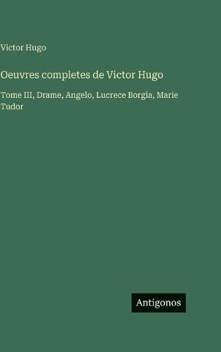 Oeuvres completes de Victor Hugo: Tome III, Drame, Angelo, Lucrece Borgia, Marie Tudor