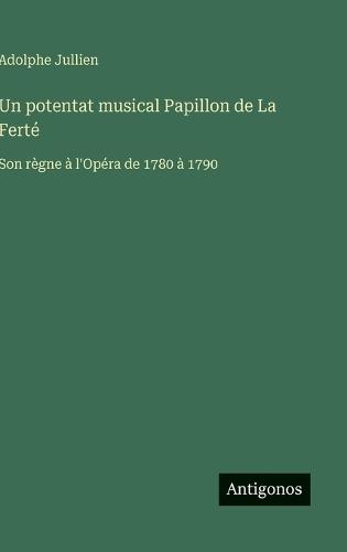 Un potentat musical Papillon de La Ferté: Son règne à l'Opéra de 1780 à 1790