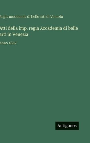 Atti della imp. regia Accademia di belle arti in Venezia: Anno 1862