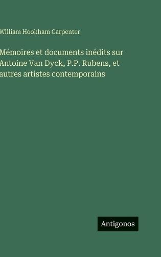Mémoires et documents inédits sur Antoine Van Dyck, P.P. Rubens, et autres artistes contemporains