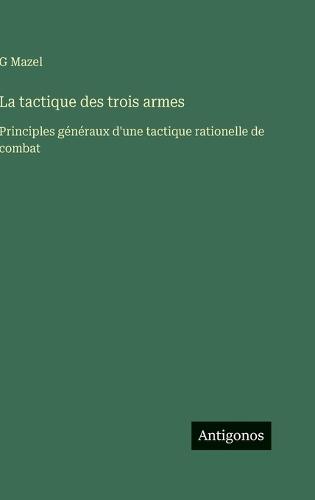 La tactique des trois armes: Principles généraux d'une tactique rationelle de combat