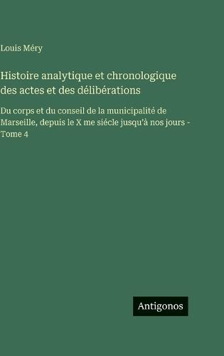 Histoire analytique et chronologique des actes et des délibérations: Du corps et du conseil de la municipalité de Marseille, depuis le X me siécle jusqu'à nos jours - Tome 4