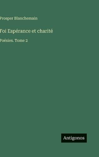 Foi Espérance et charité: Poésies. Tome 2