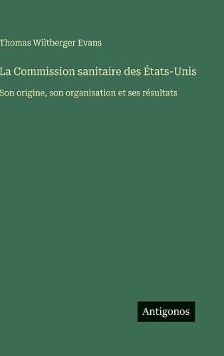 La Commission sanitaire des États-Unis: Son origine, son organisation et ses résultats
